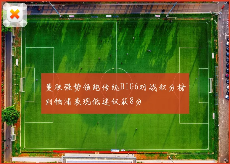 曼联强势领跑传统BIG6对战积分榜利物浦表现低迷仅获8分