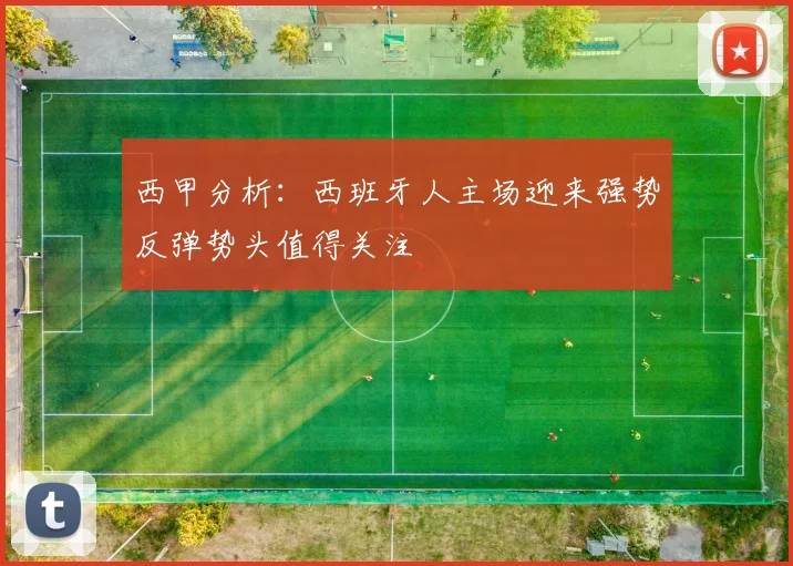 西甲分析：西班牙人主场迎来强势反弹势头值得关注