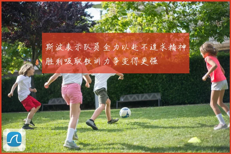 斯波表示队员全力以赴不追求精神胜利吸取教训力争变得更强