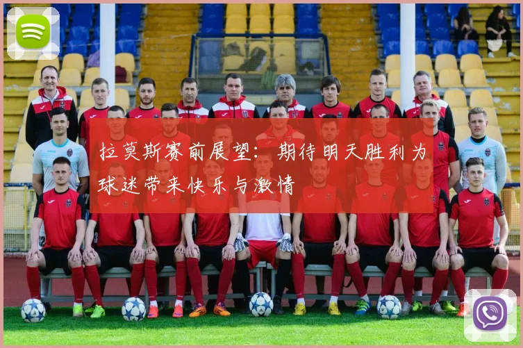 拉莫斯赛前展望：期待明天胜利为球迷带来快乐与激情