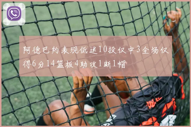 阿德巴约表现低迷10投仅中3全场仅得6分14篮板4助攻1断1帽