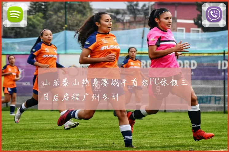 山东泰山热身赛战平首尔FC休假三日后启程广州冬训