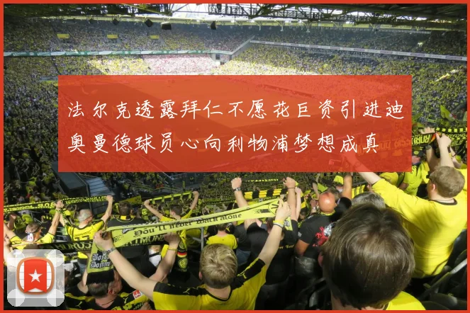 法尔克透露拜仁不愿花巨资引进迪奥曼德球员心向利物浦梦想成真