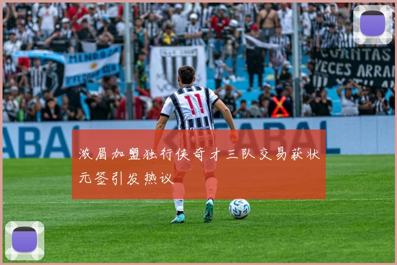 浓眉加盟独行侠奇才三队交易获状元签引发热议