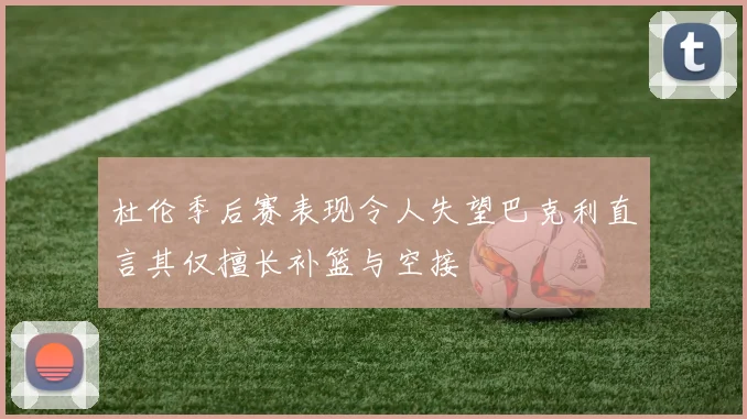 杜伦季后赛表现令人失望巴克利直言其仅擅长补篮与空接