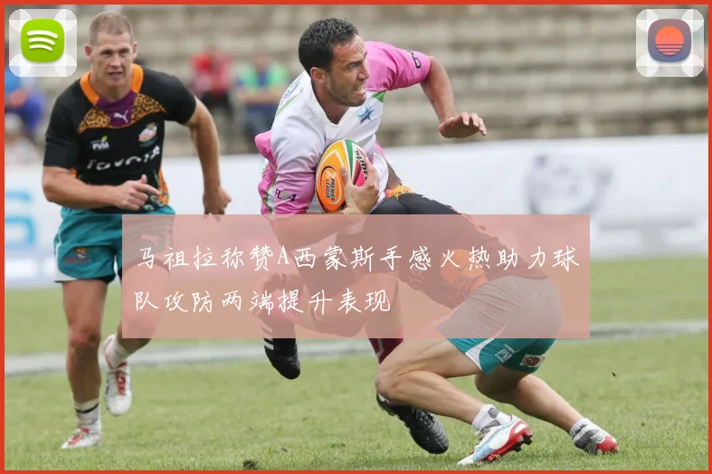 马祖拉称赞A西蒙斯手感火热助力球队攻防两端提升表现
