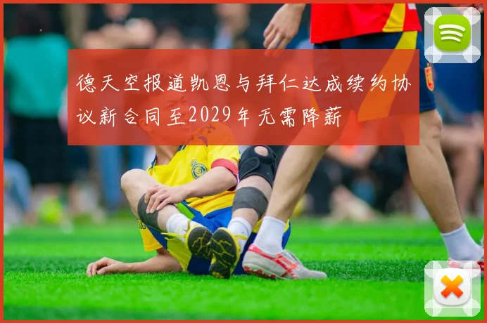 德天空报道凯恩与拜仁达成续约协议新合同至2029年无需降薪